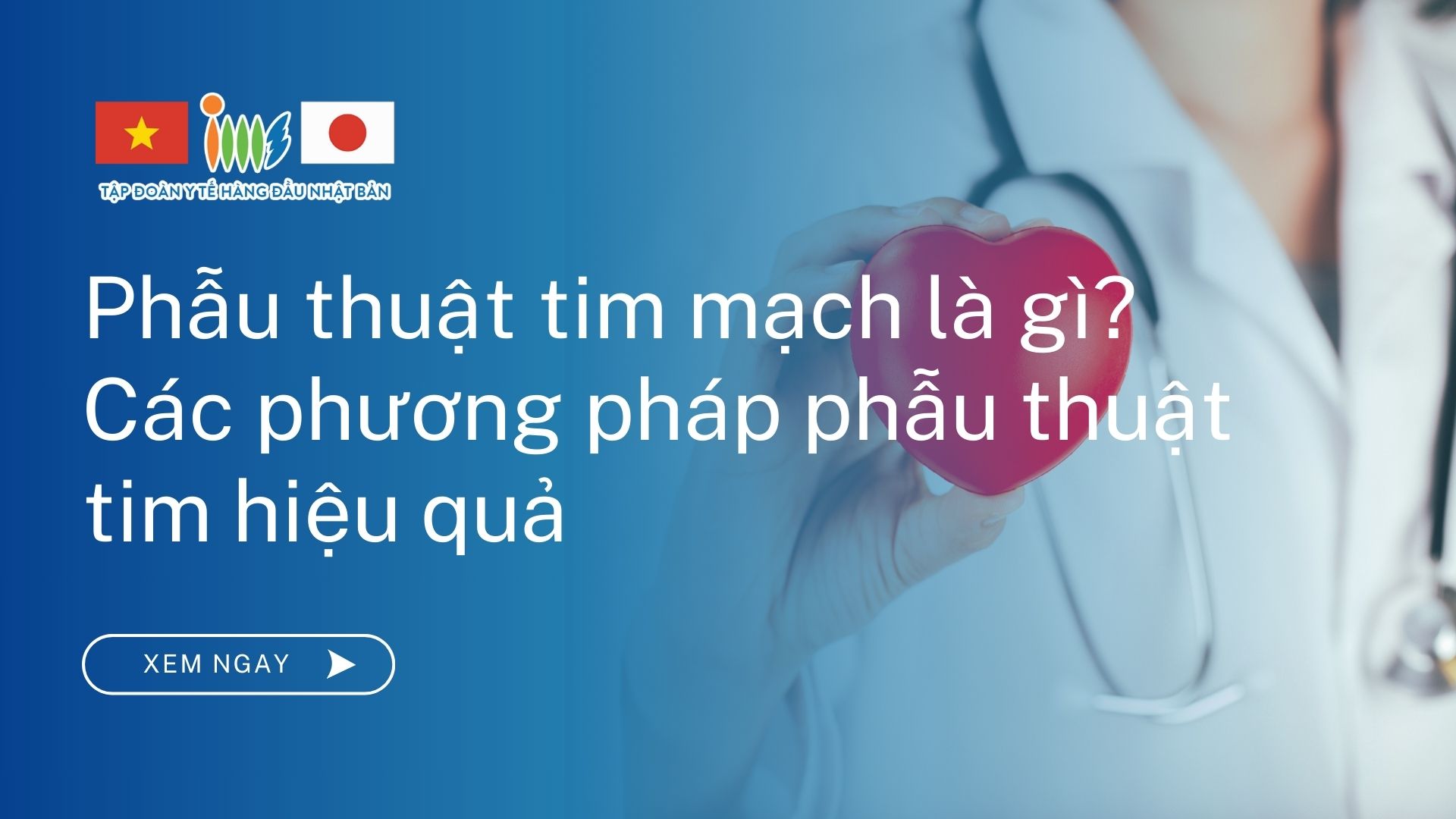 Phẫu thuật tim mạch là gì? Phương pháp phẫu thuật tim hiệu quả